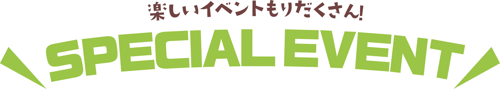 楽しいイベントもりだくさん！SPECIAL EVENT
