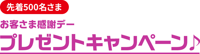 毎日先着500名さま　お客さま感謝デー　プレゼントキャンペーン♪