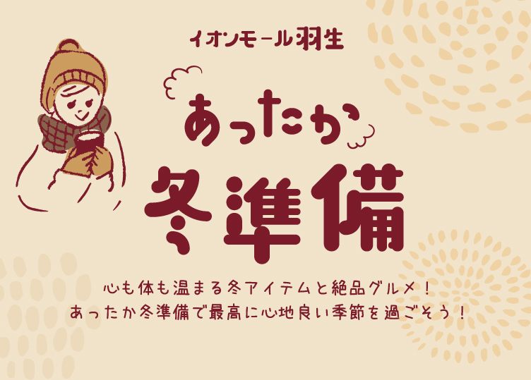 イオンモール羽生あったか冬準備 心も体も温まる冬アイテムと絶品グルメ！あったか冬準備で最高に心地良い季節を過ごそう！